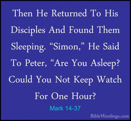 Mark 14-37 - Then He Returned To His Disciples And Found Them SleThen He Returned To His Disciples And Found Them Sleeping. "Simon," He Said To Peter, "Are You Asleep? Could You Not Keep Watch For One Hour? 