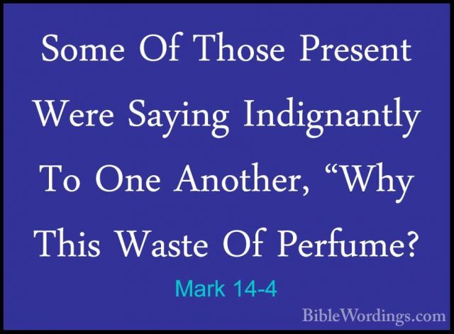 Mark 14-4 - Some Of Those Present Were Saying Indignantly To OneSome Of Those Present Were Saying Indignantly To One Another, "Why This Waste Of Perfume? 