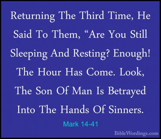 Mark 14-41 - Returning The Third Time, He Said To Them, "Are YouReturning The Third Time, He Said To Them, "Are You Still Sleeping And Resting? Enough! The Hour Has Come. Look, The Son Of Man Is Betrayed Into The Hands Of Sinners. 