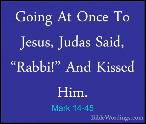 Mark 14-45 - Going At Once To Jesus, Judas Said, "Rabbi!" And KisGoing At Once To Jesus, Judas Said, "Rabbi!" And Kissed Him. 