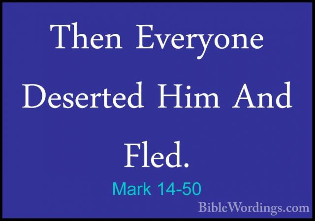 Mark 14-50 - Then Everyone Deserted Him And Fled.Then Everyone Deserted Him And Fled. 
