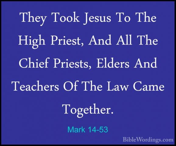 Mark 14-53 - They Took Jesus To The High Priest, And All The ChieThey Took Jesus To The High Priest, And All The Chief Priests, Elders And Teachers Of The Law Came Together. 