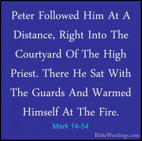 Mark 14-54 - Peter Followed Him At A Distance, Right Into The CouPeter Followed Him At A Distance, Right Into The Courtyard Of The High Priest. There He Sat With The Guards And Warmed Himself At The Fire. 