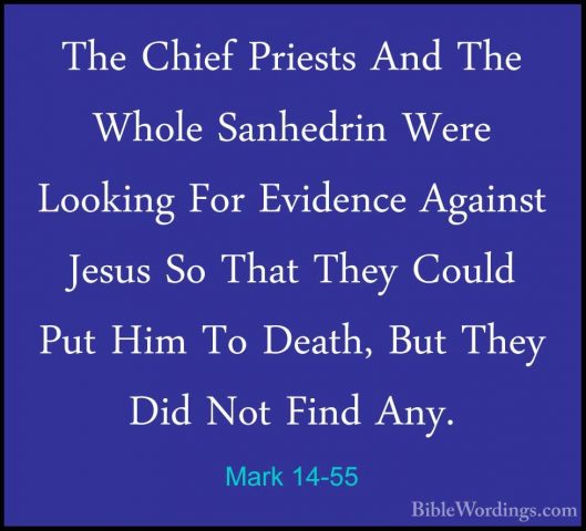 Mark 14-55 - The Chief Priests And The Whole Sanhedrin Were LookiThe Chief Priests And The Whole Sanhedrin Were Looking For Evidence Against Jesus So That They Could Put Him To Death, But They Did Not Find Any. 