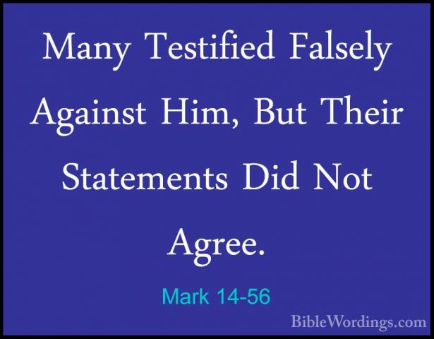 Mark 14-56 - Many Testified Falsely Against Him, But Their StatemMany Testified Falsely Against Him, But Their Statements Did Not Agree. 