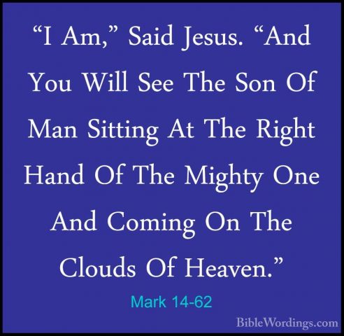 Mark 14-62 - "I Am," Said Jesus. "And You Will See The Son Of Man"I Am," Said Jesus. "And You Will See The Son Of Man Sitting At The Right Hand Of The Mighty One And Coming On The Clouds Of Heaven." 