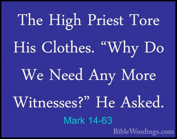 Mark 14-63 - The High Priest Tore His Clothes. "Why Do We Need AnThe High Priest Tore His Clothes. "Why Do We Need Any More Witnesses?" He Asked. 