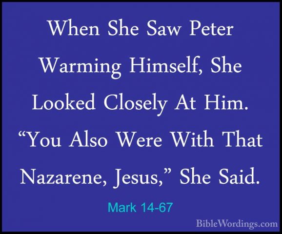 Mark 14-67 - When She Saw Peter Warming Himself, She Looked CloseWhen She Saw Peter Warming Himself, She Looked Closely At Him. "You Also Were With That Nazarene, Jesus," She Said. 