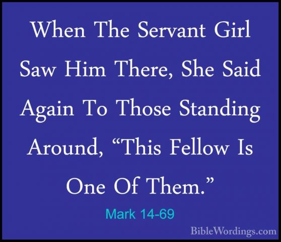 Mark 14-69 - When The Servant Girl Saw Him There, She Said AgainWhen The Servant Girl Saw Him There, She Said Again To Those Standing Around, "This Fellow Is One Of Them." 
