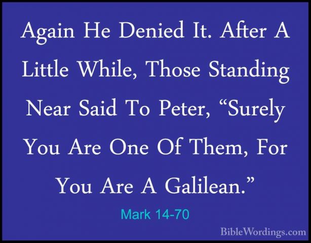 Mark 14-70 - Again He Denied It. After A Little While, Those StanAgain He Denied It. After A Little While, Those Standing Near Said To Peter, "Surely You Are One Of Them, For You Are A Galilean." 