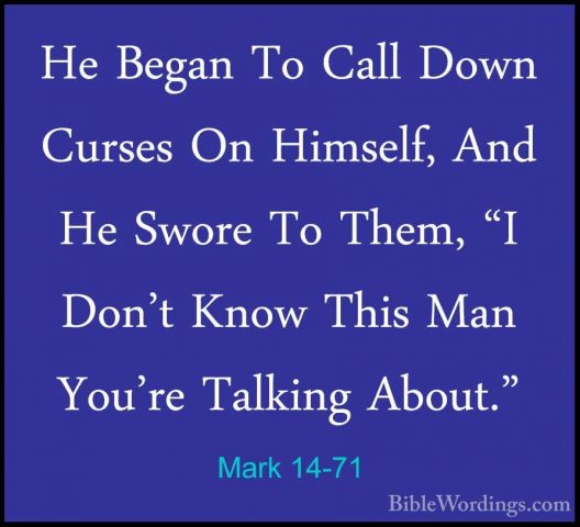 Mark 14-71 - He Began To Call Down Curses On Himself, And He SworHe Began To Call Down Curses On Himself, And He Swore To Them, "I Don't Know This Man You're Talking About." 