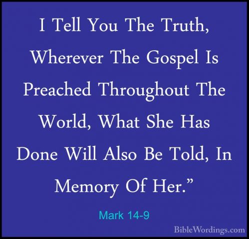 Mark 14-9 - I Tell You The Truth, Wherever The Gospel Is PreachedI Tell You The Truth, Wherever The Gospel Is Preached Throughout The World, What She Has Done Will Also Be Told, In Memory Of Her." 