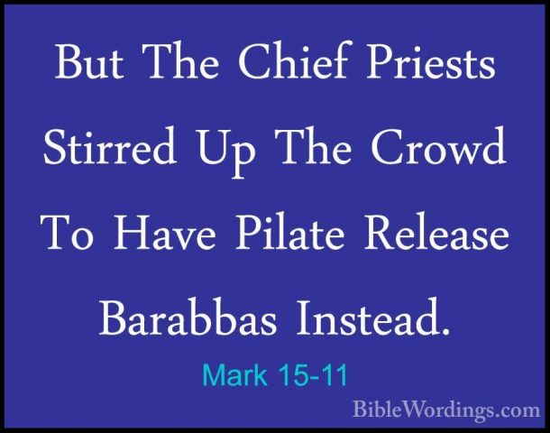 Mark 15-11 - But The Chief Priests Stirred Up The Crowd To Have PBut The Chief Priests Stirred Up The Crowd To Have Pilate Release Barabbas Instead. 