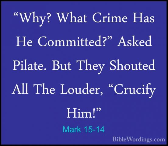 Mark 15-14 - "Why? What Crime Has He Committed?" Asked Pilate. Bu"Why? What Crime Has He Committed?" Asked Pilate. But They Shouted All The Louder, "Crucify Him!" 