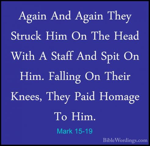 Mark 15-19 - Again And Again They Struck Him On The Head With A SAgain And Again They Struck Him On The Head With A Staff And Spit On Him. Falling On Their Knees, They Paid Homage To Him. 