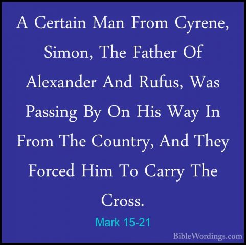 Mark 15-21 - A Certain Man From Cyrene, Simon, The Father Of AlexA Certain Man From Cyrene, Simon, The Father Of Alexander And Rufus, Was Passing By On His Way In From The Country, And They Forced Him To Carry The Cross. 