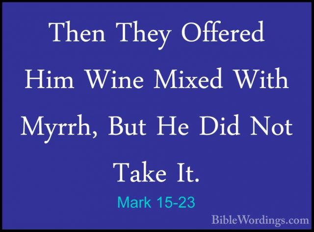 Mark 15-23 - Then They Offered Him Wine Mixed With Myrrh, But HeThen They Offered Him Wine Mixed With Myrrh, But He Did Not Take It. 