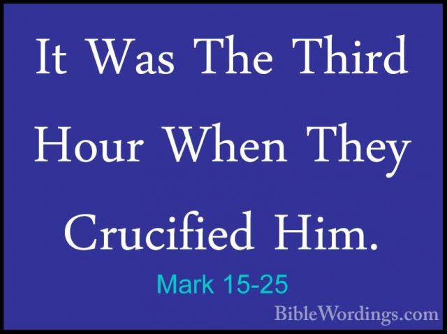 Mark 15-25 - It Was The Third Hour When They Crucified Him.It Was The Third Hour When They Crucified Him. 