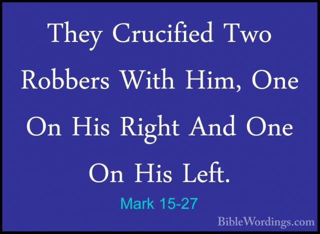 Mark 15-27 - They Crucified Two Robbers With Him, One On His RighThey Crucified Two Robbers With Him, One On His Right And One On His Left.