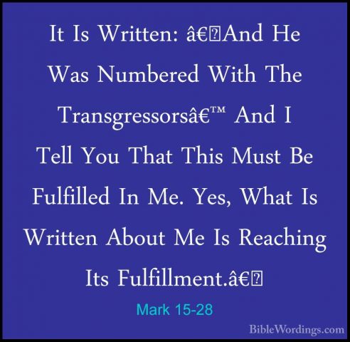 Mark 15-28 - It Is Written: â€˜And He Was Numbered With The TransIt Is Written: â€˜And He Was Numbered With The Transgressorsâ€™ And I Tell You That This Must Be Fulfilled In Me. Yes, What Is Written About Me Is Reaching Its Fulfillment.â€�