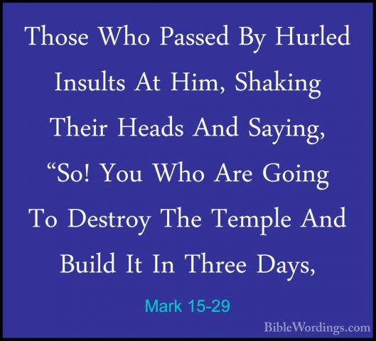 Mark 15-29 - Those Who Passed By Hurled Insults At Him, Shaking TThose Who Passed By Hurled Insults At Him, Shaking Their Heads And Saying, "So! You Who Are Going To Destroy The Temple And Build It In Three Days,