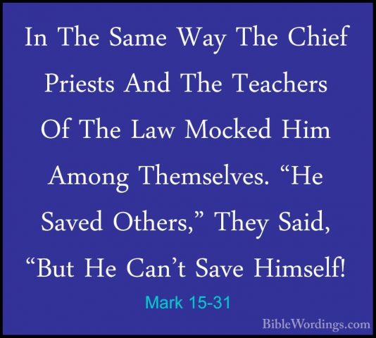Mark 15-31 - In The Same Way The Chief Priests And The Teachers OIn The Same Way The Chief Priests And The Teachers Of The Law Mocked Him Among Themselves. "He Saved Others," They Said, "But He Can't Save Himself! 