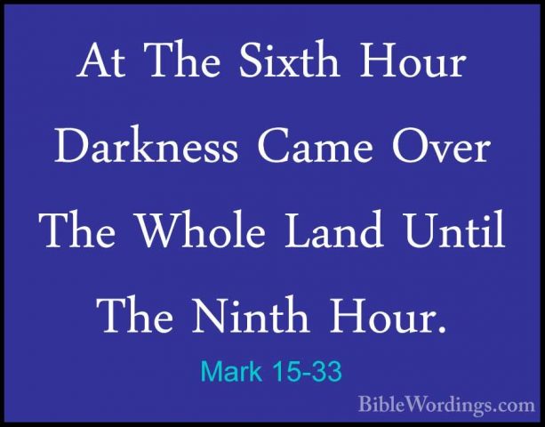 Mark 15-33 - At The Sixth Hour Darkness Came Over The Whole LandAt The Sixth Hour Darkness Came Over The Whole Land Until The Ninth Hour. 