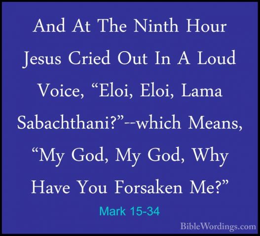 Mark 15-34 - And At The Ninth Hour Jesus Cried Out In A Loud VoicAnd At The Ninth Hour Jesus Cried Out In A Loud Voice, "Eloi, Eloi, Lama Sabachthani?"--which Means, "My God, My God, Why Have You Forsaken Me?" 