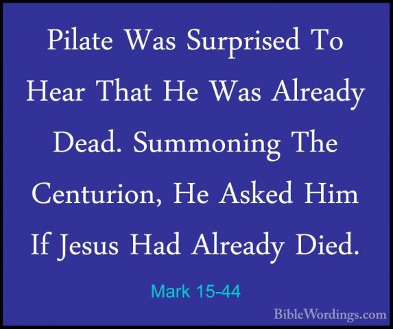 Mark 15-44 - Pilate Was Surprised To Hear That He Was Already DeaPilate Was Surprised To Hear That He Was Already Dead. Summoning The Centurion, He Asked Him If Jesus Had Already Died. 