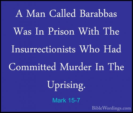 Mark 15-7 - A Man Called Barabbas Was In Prison With The InsurrecA Man Called Barabbas Was In Prison With The Insurrectionists Who Had Committed Murder In The Uprising. 