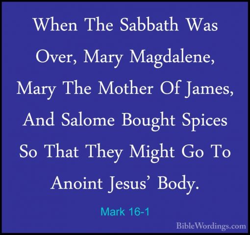 Mark 16-1 - When The Sabbath Was Over, Mary Magdalene, Mary The MWhen The Sabbath Was Over, Mary Magdalene, Mary The Mother Of James, And Salome Bought Spices So That They Might Go To Anoint Jesus' Body. 