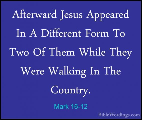 Mark 16-12 - Afterward Jesus Appeared In A Different Form To TwoAfterward Jesus Appeared In A Different Form To Two Of Them While They Were Walking In The Country. 