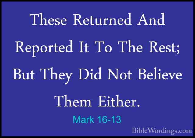 Mark 16-13 - These Returned And Reported It To The Rest; But TheyThese Returned And Reported It To The Rest; But They Did Not Believe Them Either. 