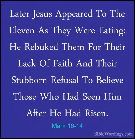 Mark 16-14 - Later Jesus Appeared To The Eleven As They Were EatiLater Jesus Appeared To The Eleven As They Were Eating; He Rebuked Them For Their Lack Of Faith And Their Stubborn Refusal To Believe Those Who Had Seen Him After He Had Risen. 