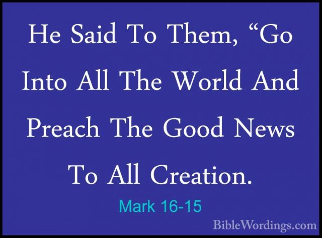 Mark 16-15 - He Said To Them, "Go Into All The World And Preach THe Said To Them, "Go Into All The World And Preach The Good News To All Creation. 