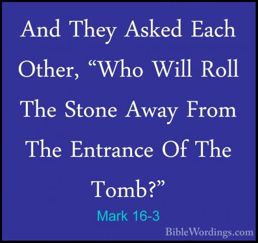 Mark 16-3 - And They Asked Each Other, "Who Will Roll The Stone AAnd They Asked Each Other, "Who Will Roll The Stone Away From The Entrance Of The Tomb?" 