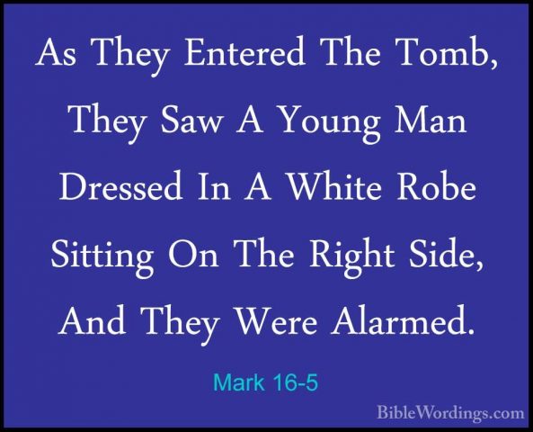 Mark 16-5 - As They Entered The Tomb, They Saw A Young Man DresseAs They Entered The Tomb, They Saw A Young Man Dressed In A White Robe Sitting On The Right Side, And They Were Alarmed. 