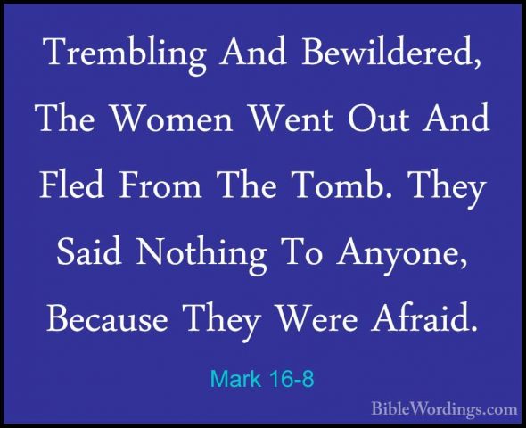 Mark 16-8 - Trembling And Bewildered, The Women Went Out And FledTrembling And Bewildered, The Women Went Out And Fled From The Tomb. They Said Nothing To Anyone, Because They Were Afraid. 