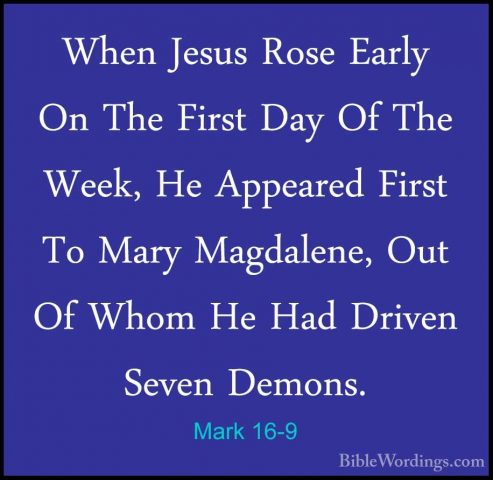 Mark 16-9 - When Jesus Rose Early On The First Day Of The Week, HWhen Jesus Rose Early On The First Day Of The Week, He Appeared First To Mary Magdalene, Out Of Whom He Had Driven Seven Demons. 