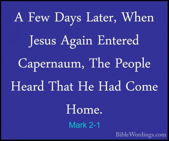 Mark 2-1 - A Few Days Later, When Jesus Again Entered Capernaum,A Few Days Later, When Jesus Again Entered Capernaum, The People Heard That He Had Come Home. 