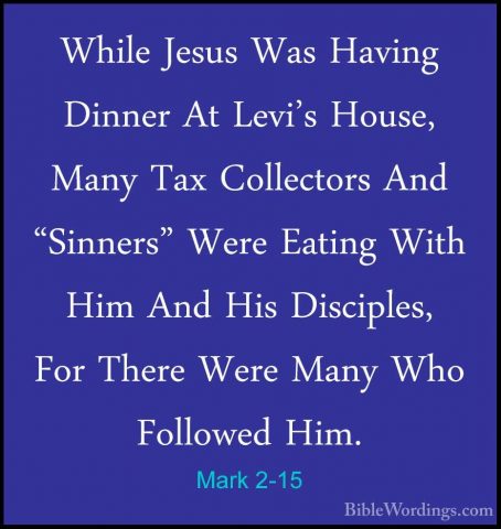 Mark 2-15 - While Jesus Was Having Dinner At Levi's House, Many TWhile Jesus Was Having Dinner At Levi's House, Many Tax Collectors And "Sinners" Were Eating With Him And His Disciples, For There Were Many Who Followed Him. 