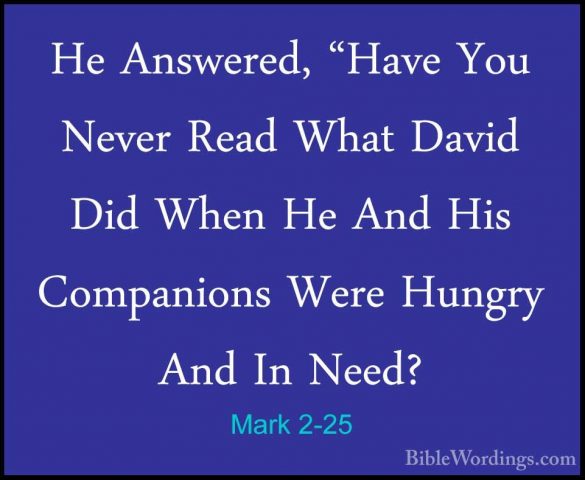 Mark 2-25 - He Answered, "Have You Never Read What David Did WhenHe Answered, "Have You Never Read What David Did When He And His Companions Were Hungry And In Need? 