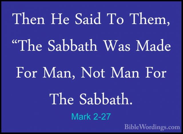Mark 2-27 - Then He Said To Them, "The Sabbath Was Made For Man,Then He Said To Them, "The Sabbath Was Made For Man, Not Man For The Sabbath. 
