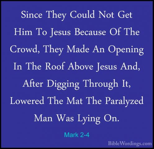 Mark 2-4 - Since They Could Not Get Him To Jesus Because Of The CSince They Could Not Get Him To Jesus Because Of The Crowd, They Made An Opening In The Roof Above Jesus And, After Digging Through It, Lowered The Mat The Paralyzed Man Was Lying On. 