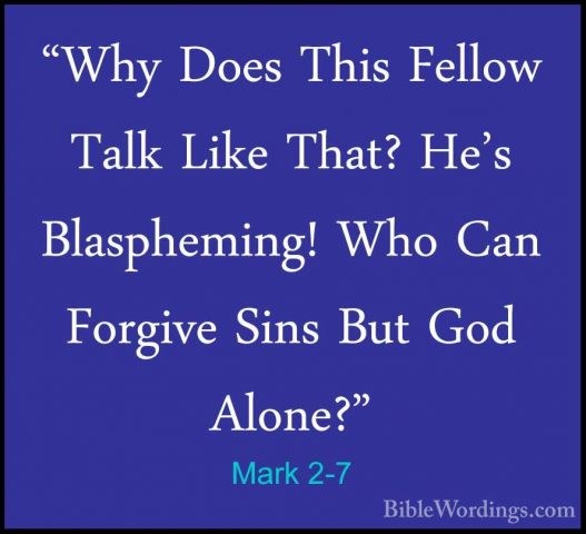 Mark 2-7 - "Why Does This Fellow Talk Like That? He's Blaspheming"Why Does This Fellow Talk Like That? He's Blaspheming! Who Can Forgive Sins But God Alone?" 