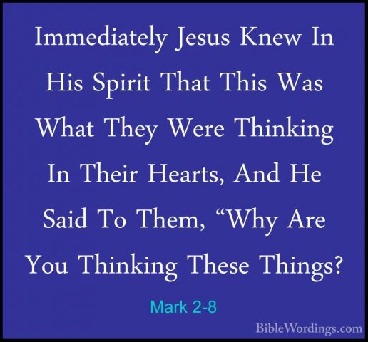 Mark 2-8 - Immediately Jesus Knew In His Spirit That This Was WhaImmediately Jesus Knew In His Spirit That This Was What They Were Thinking In Their Hearts, And He Said To Them, "Why Are You Thinking These Things? 