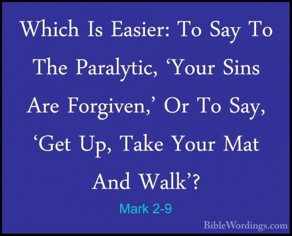 Mark 2-9 - Which Is Easier: To Say To The Paralytic, 'Your Sins AWhich Is Easier: To Say To The Paralytic, 'Your Sins Are Forgiven,' Or To Say, 'Get Up, Take Your Mat And Walk'? 