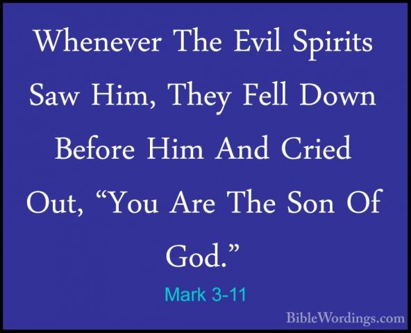 Mark 3-11 - Whenever The Evil Spirits Saw Him, They Fell Down BefWhenever The Evil Spirits Saw Him, They Fell Down Before Him And Cried Out, "You Are The Son Of God." 