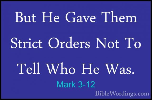 Mark 3-12 - But He Gave Them Strict Orders Not To Tell Who He WasBut He Gave Them Strict Orders Not To Tell Who He Was. 