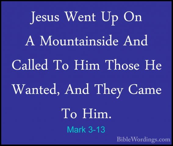 Mark 3-13 - Jesus Went Up On A Mountainside And Called To Him ThoJesus Went Up On A Mountainside And Called To Him Those He Wanted, And They Came To Him. 